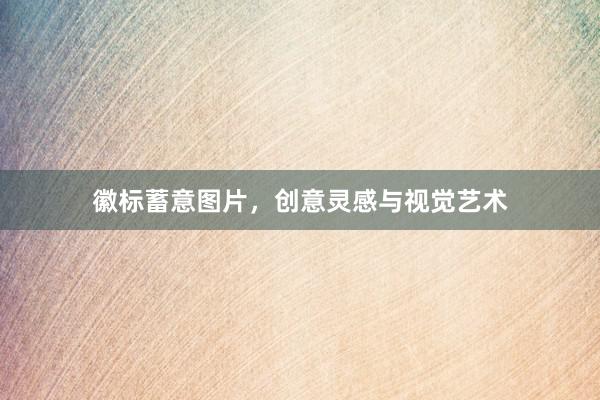 徽标蓄意图片，创意灵感与视觉艺术